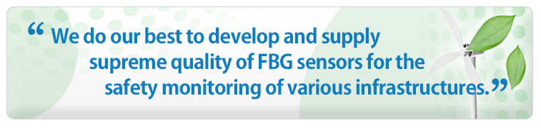 We do our best to develop and supply supreme quality of FBG sensors for the safety monitoring of various infrastructures.